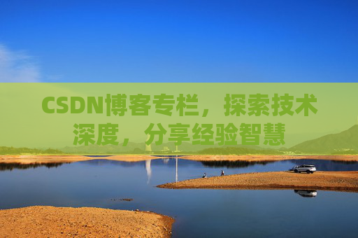 CSDN博客专栏,探索技术深度,分享经验智慧 CSDN博客专栏,探索技术深度,分享经验智慧